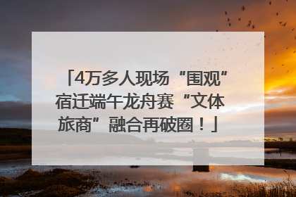 4万多人现场“围观” 宿迁端午龙舟赛“文体旅商”融合再破圈！