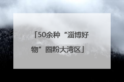 50余种“淄博好物”圈粉大湾区