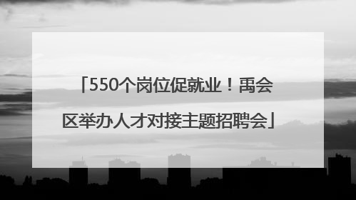 550个岗位促就业！禹会区举办人才对接主题招聘会