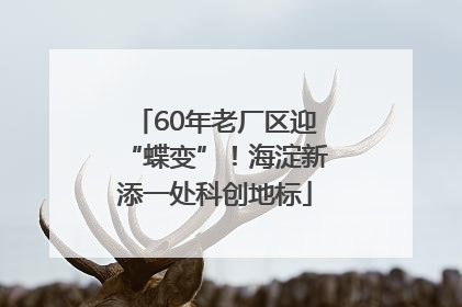 60年老厂区迎“蝶变”！海淀新添一处科创地标