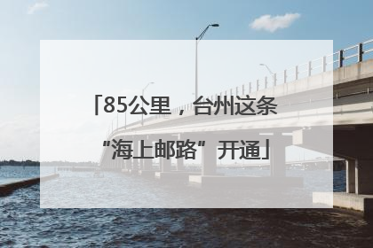 85公里，台州这条“海上邮路”开通