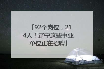 92个岗位，214人！辽宁这些事业单位正在招聘