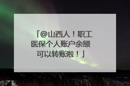 @山西人！职工医保个人账户余额可以转账啦！