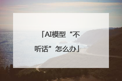 AI模型“不听话”怎么办