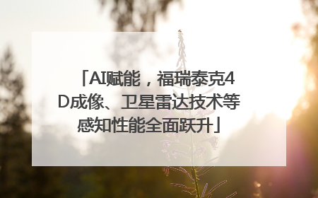 AI赋能，福瑞泰克4D成像、卫星雷达技术等感知性能全面跃升