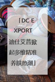 DC EXPORT迪仕艾普掀起多维精准养肤热潮