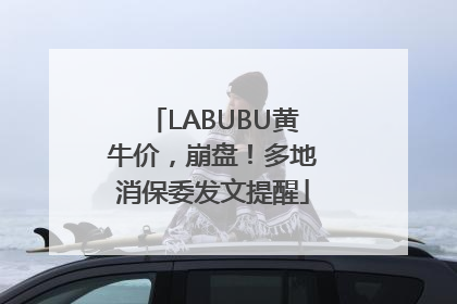 LABUBU黄牛价，崩盘！多地消保委发文提醒